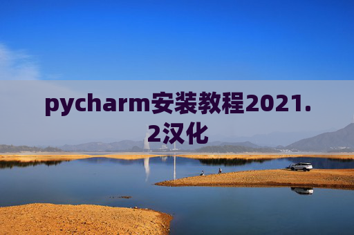pycharm安装教程2021.2汉化 pycharm安装教程2021.2汉化